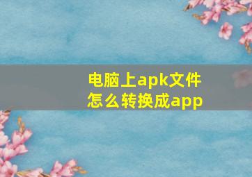 电脑上apk文件怎么转换成app