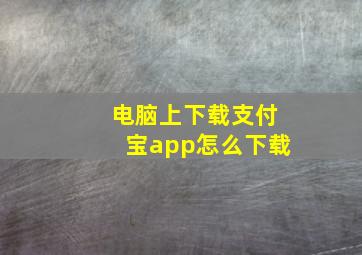 电脑上下载支付宝app怎么下载