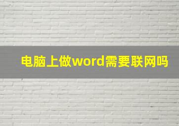 电脑上做word需要联网吗