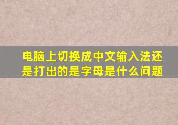 电脑上切换成中文输入法还是打出的是字母是什么问题