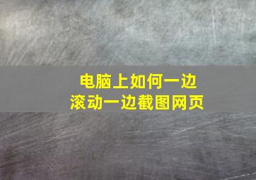 电脑上如何一边滚动一边截图网页