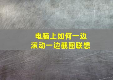 电脑上如何一边滚动一边截图联想