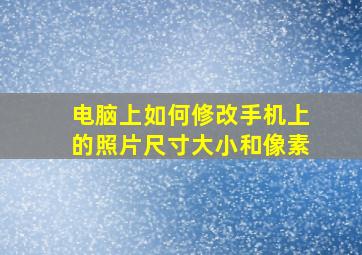 电脑上如何修改手机上的照片尺寸大小和像素