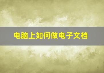 电脑上如何做电子文档