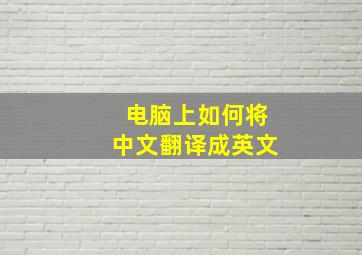 电脑上如何将中文翻译成英文