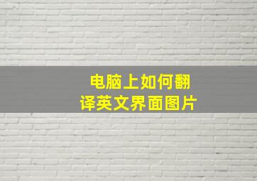 电脑上如何翻译英文界面图片