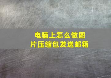 电脑上怎么做图片压缩包发送邮箱