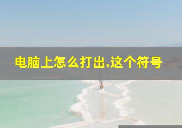 电脑上怎么打出.这个符号