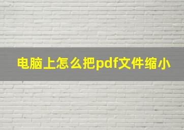 电脑上怎么把pdf文件缩小