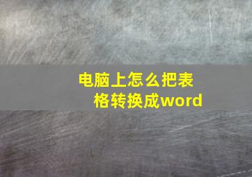 电脑上怎么把表格转换成word