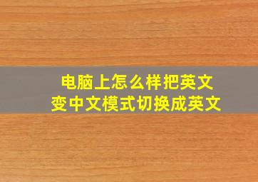 电脑上怎么样把英文变中文模式切换成英文