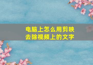 电脑上怎么用剪映去除视频上的文字