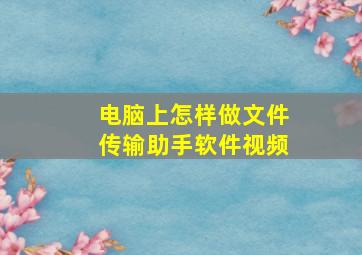 电脑上怎样做文件传输助手软件视频