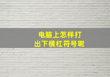 电脑上怎样打出下横杠符号呢