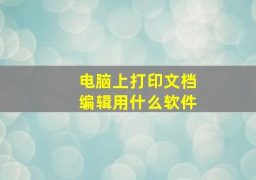 电脑上打印文档编辑用什么软件