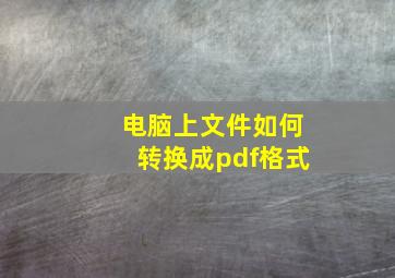 电脑上文件如何转换成pdf格式