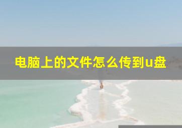 电脑上的文件怎么传到u盘