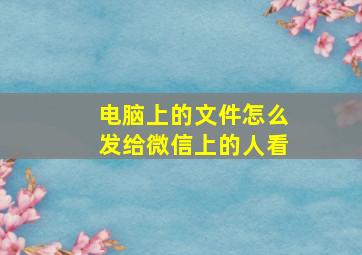 电脑上的文件怎么发给微信上的人看