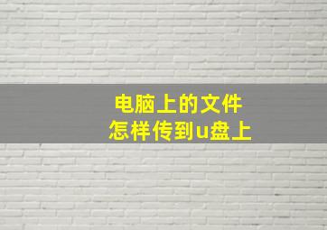 电脑上的文件怎样传到u盘上