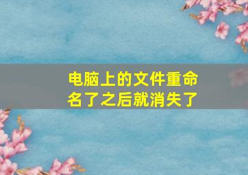 电脑上的文件重命名了之后就消失了