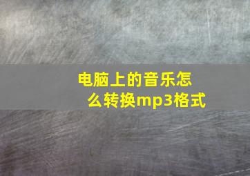 电脑上的音乐怎么转换mp3格式