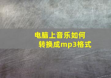 电脑上音乐如何转换成mp3格式