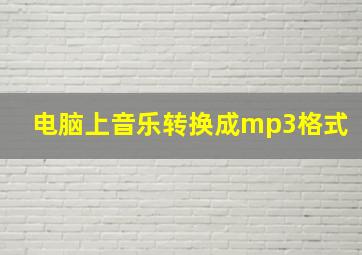 电脑上音乐转换成mp3格式