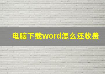 电脑下载word怎么还收费