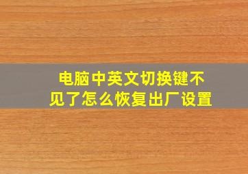 电脑中英文切换键不见了怎么恢复出厂设置