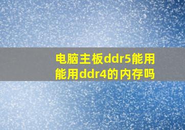 电脑主板ddr5能用能用ddr4的内存吗