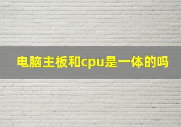 电脑主板和cpu是一体的吗