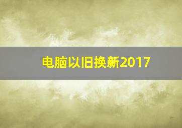 电脑以旧换新2017