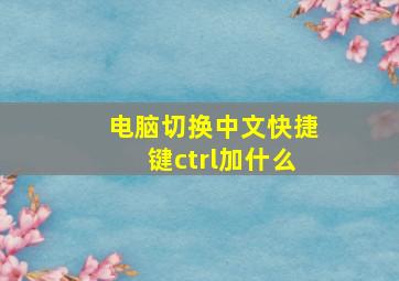 电脑切换中文快捷键ctrl加什么