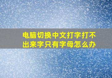 电脑切换中文打字打不出来字只有字母怎么办