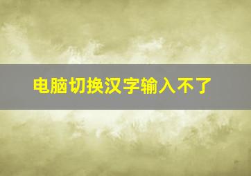 电脑切换汉字输入不了