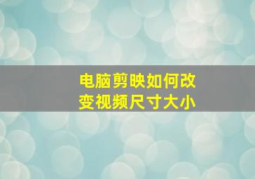 电脑剪映如何改变视频尺寸大小