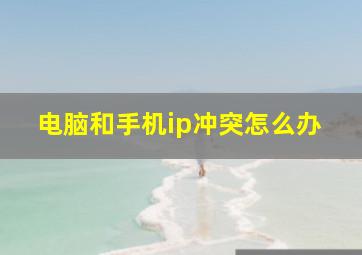 电脑和手机ip冲突怎么办