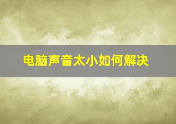 电脑声音太小如何解决