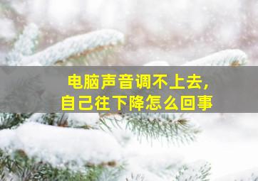 电脑声音调不上去,自己往下降怎么回事