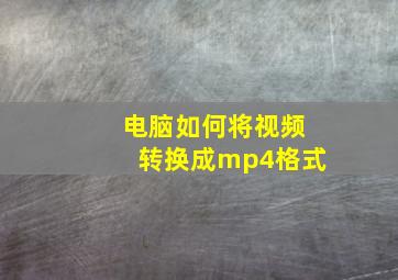 电脑如何将视频转换成mp4格式