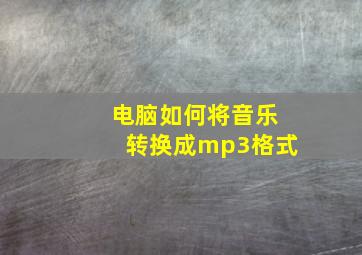 电脑如何将音乐转换成mp3格式