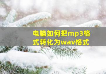 电脑如何把mp3格式转化为wav格式