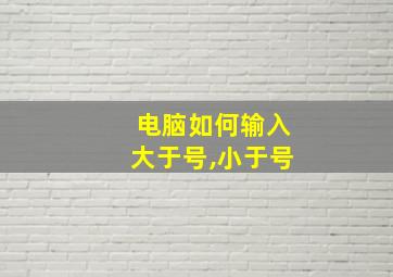 电脑如何输入大于号,小于号