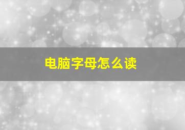 电脑字母怎么读