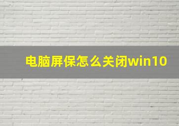 电脑屏保怎么关闭win10