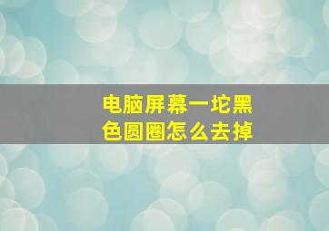 电脑屏幕一坨黑色圆圈怎么去掉