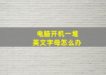 电脑开机一堆英文字母怎么办