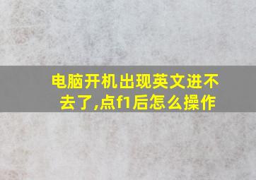 电脑开机出现英文进不去了,点f1后怎么操作