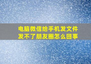 电脑微信给手机发文件发不了朋友圈怎么回事