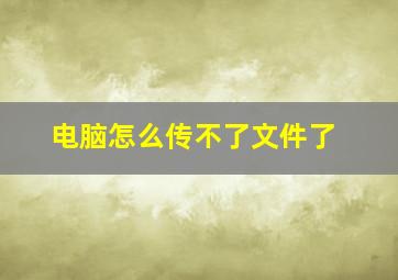 电脑怎么传不了文件了